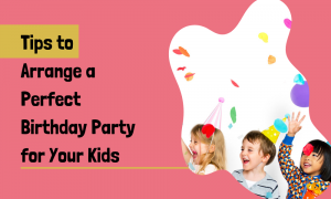 Tips to Arrange a Perfect Birthday Party for Your Kids